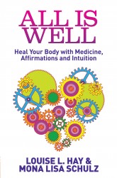 All Is Well Heal Your Body with Medicine, Affirmations and Intuition – By Louise L. Hay and Mona Lisa Schulz